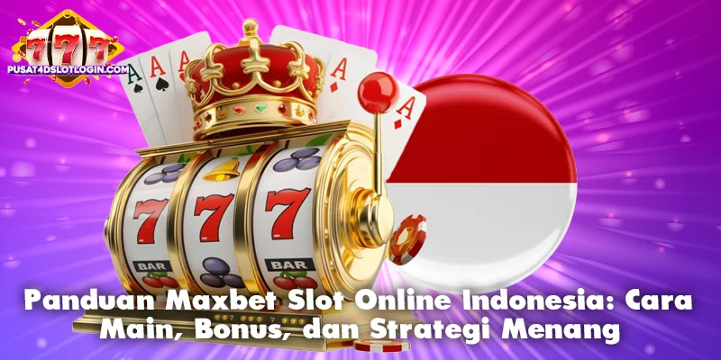 Panduan Maxbet Slot Online Indonesia: Cara Main, Bonus, dan Strategi Menang