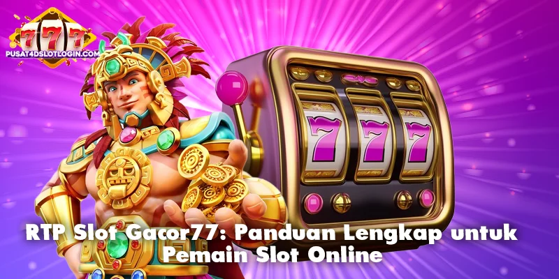 RTP Slot Gacor77: Panduan Lengkap untuk Pemain Slot Online