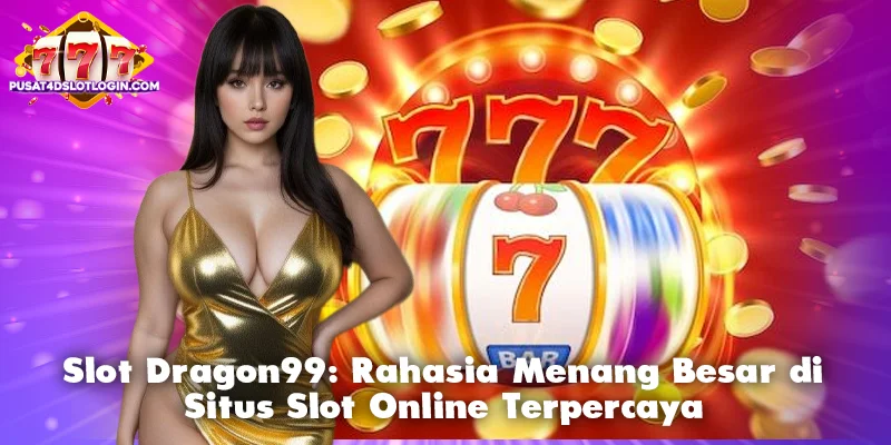 Slot Dragon99: Rahasia Menang Besar di Situs Slot Online Terpercaya