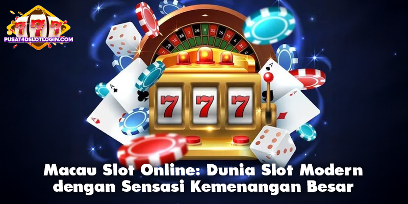 Macau Slot Online: Dunia Slot Modern dengan Sensasi Kemenangan Besar