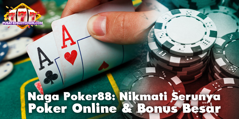 Naga Poker88: Nikmati Serunya Poker Online & Bonus Besar