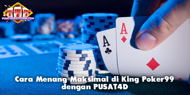 Cara Menang Maksimal di King Poker99 dengan PUSAT4D