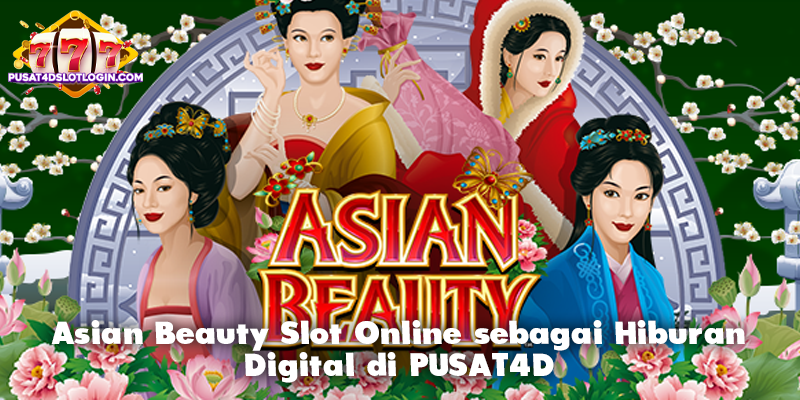 Asian Beauty Slot Online sebagai Hiburan Digital di PUSAT4D