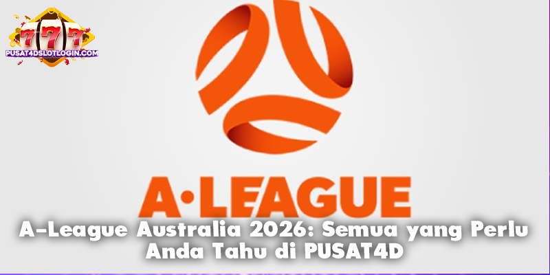 A-League Australia 2026: Semua yang Perlu Anda Tahu di PUSAT4D
