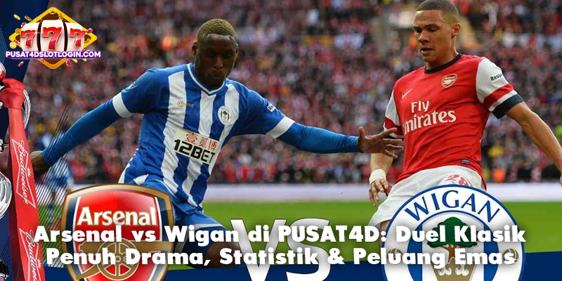 Arsenal vs Wigan di PUSAT4D: Duel Klasik Penuh Drama, Statistik & Peluang Emas