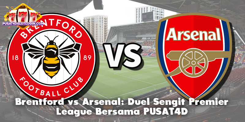 Brentford vs Arsenal: Duel Sengit Premier League Bersama PUSAT4D