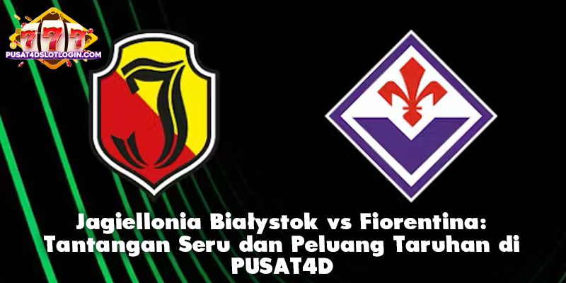 Jagiellonia Białystok vs Fiorentina: Tantangan Seru dan Peluang Taruhan di PUSAT4D
