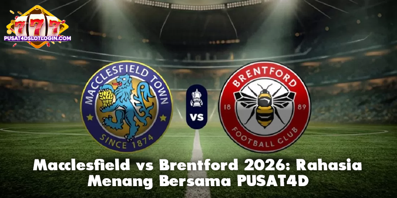 Macclesfield vs Brentford 2026: Rahasia Menang Bersama PUSAT4D