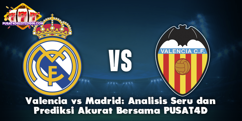 Valencia vs Madrid: Analisis Seru dan Prediksi Akurat Bersama PUSAT4D