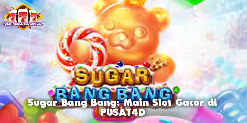 Sugar Bang Bang: Main Slot Gacor di PUSAT4D