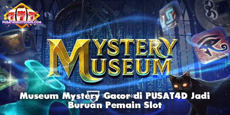 Museum Mystery Gacor di PUSAT4D Jadi Buruan Pemain Slot
