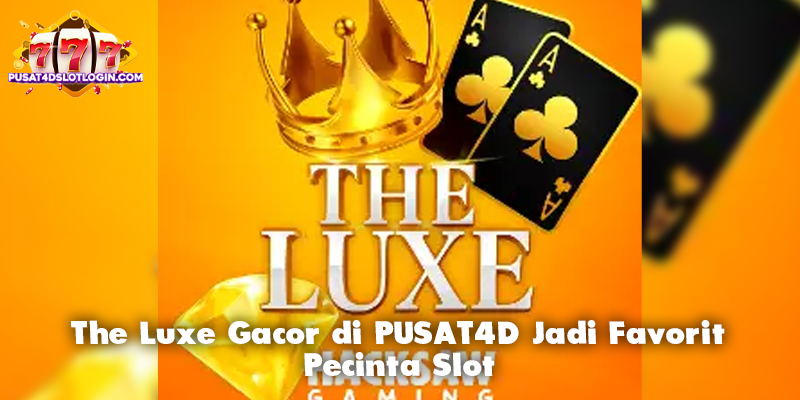 The Luxe Gacor di PUSAT4D Jadi Favorit Pecinta Slot